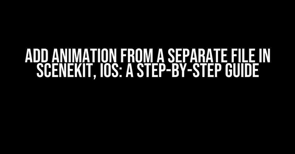 Add Animation from a Separate File in SceneKit, iOS: A Step-by-Step Guide