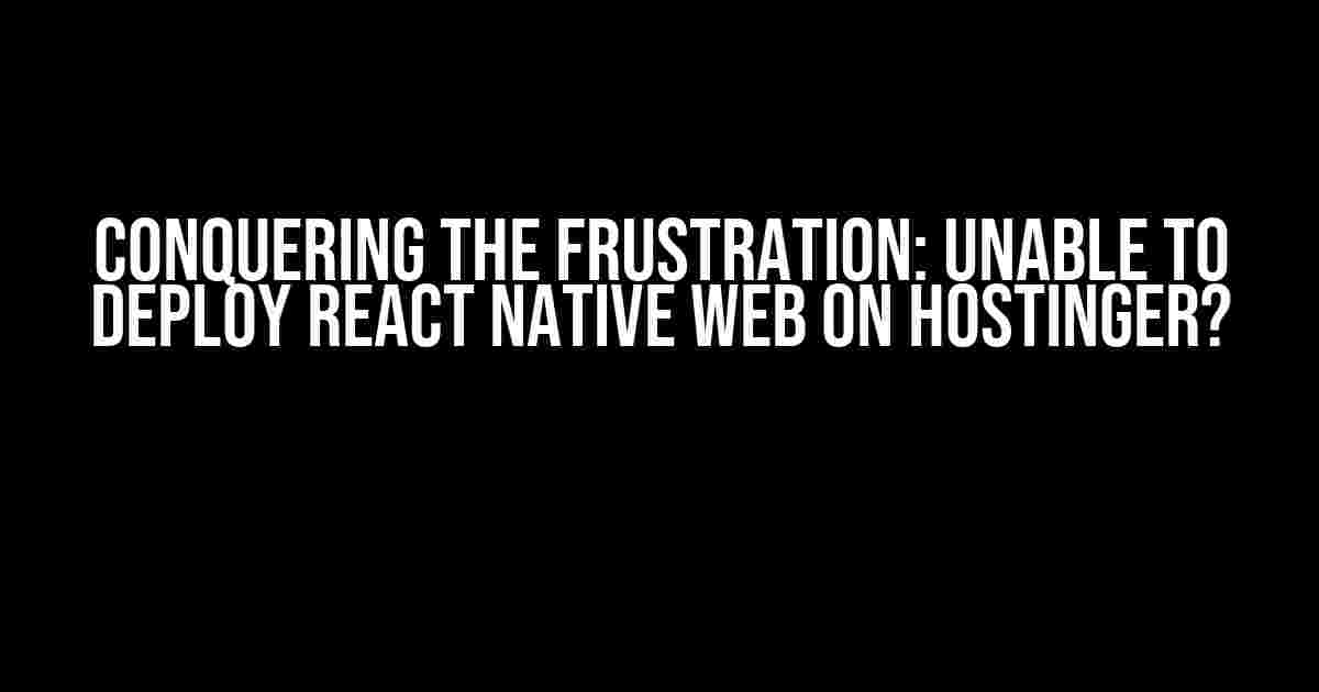 Conquering the Frustration: Unable to Deploy React Native Web on Hostinger?