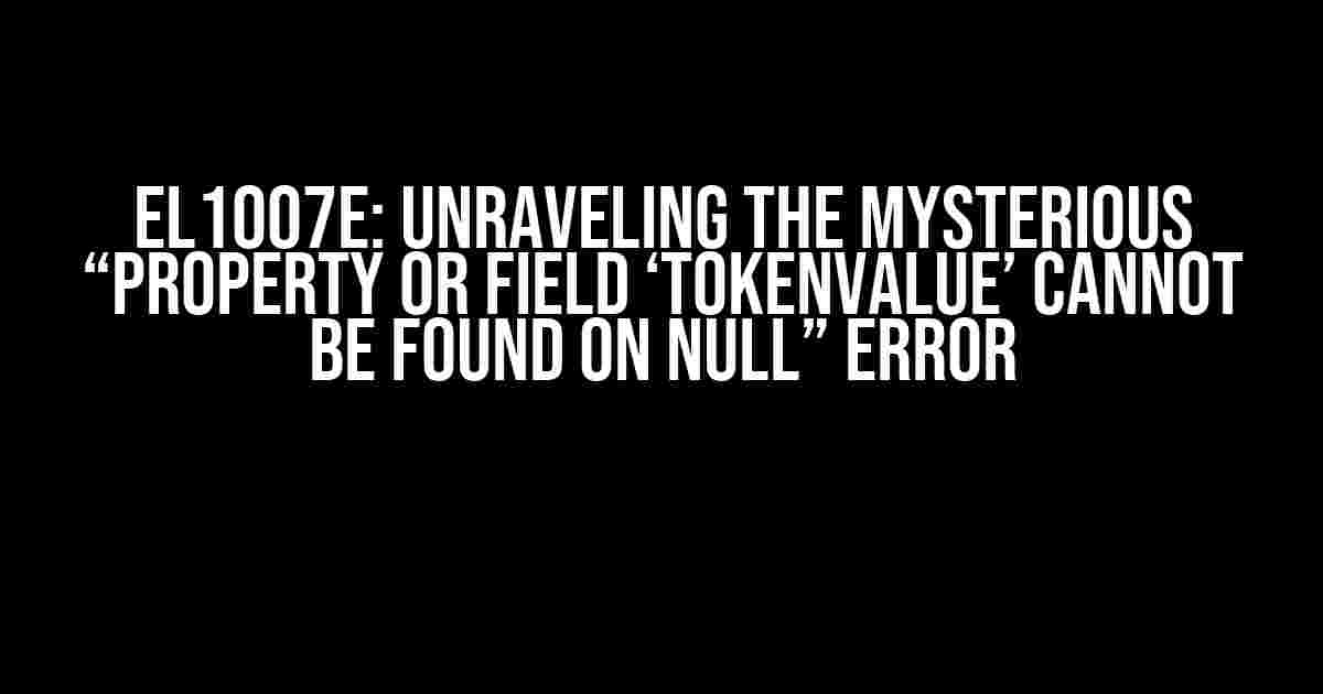 EL1007E: Unraveling the Mysterious “Property or Field ‘tokenValue’ Cannot be Found on Null” Error