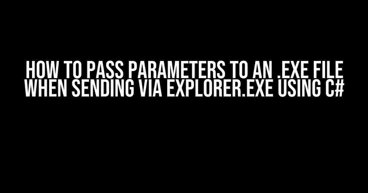 How to Pass Parameters to an .exe File when Sending via explorer.exe using C#