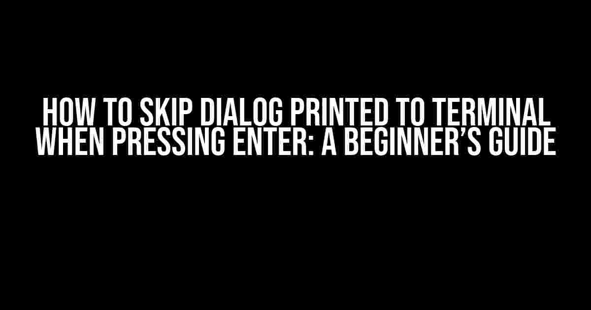 How to Skip Dialog Printed to Terminal when Pressing Enter: A Beginner’s Guide