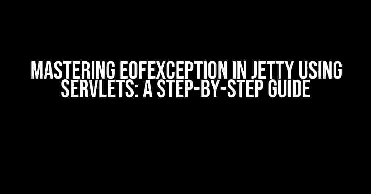 Mastering EOFException in Jetty using Servlets: A Step-by-Step Guide