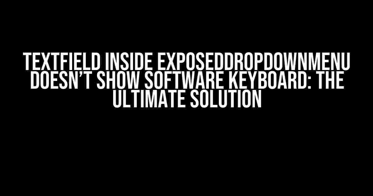 TextField Inside ExposedDropdownMenu Doesn’t Show Software Keyboard: The Ultimate Solution